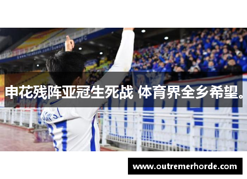 申花残阵亚冠生死战 体育界全乡希望。