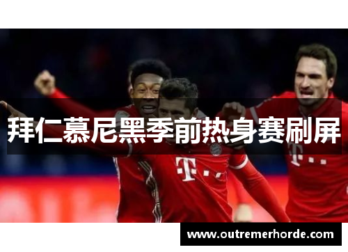 拜仁慕尼黑季前热身赛刷屏