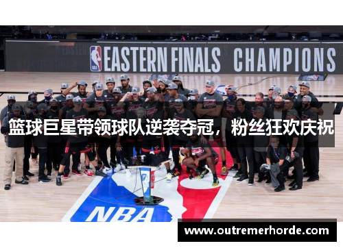 篮球巨星带领球队逆袭夺冠，粉丝狂欢庆祝