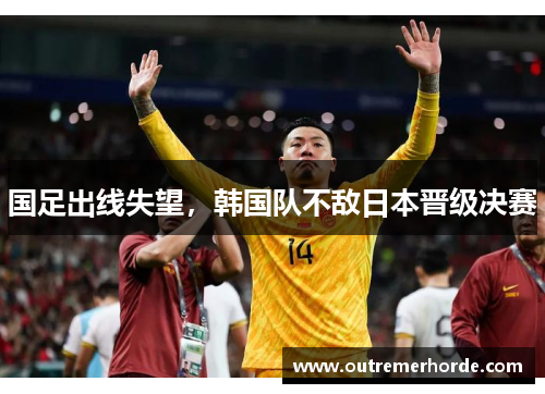 国足出线失望,韩国队不敌日本晋级决赛