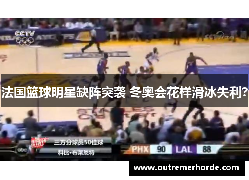 法国篮球明星缺阵突袭 冬奥会花样滑冰失利？